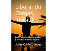 Liberando Cargas Invisibles: Cómo sanar heridas heredadas y construir tu propia historia