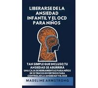 Liberarse de la Ansiedad Infantil Y El OCD Para Niños: Tan Simple Que Incluso Tu Ansiedad Se Aburrirá: Una Caja de Herramientas para Niños de 15 ... para Controlar la Ansiedad y el OCD (1)