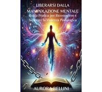 Liberarsi dalla Manipolazione Mentale: Guida Pratica per Riconoscere e Superare la Violenza Psicologica