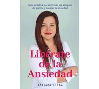 Libérate de la ansiedad: Guía práctica para eliminar los ataques de pánico y superar la ansiedad