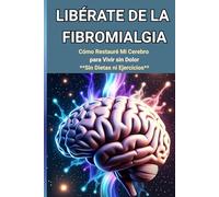 "Libérate de la Fibromialgia: Cómo Restauré Mi Cerebro para Vivir sin Dolor: Sin Dietas ni Ejercicios (Ganadores de la Fibromialgia)