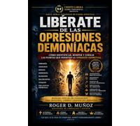 LIBÉRATE DE LAS OPRESIONES DEMONÍACAS: Cómo identificar, romper y cerrar las puertas que permiten la opresión espiritual