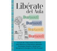 Liberate del Aula: Guía contra el Burnout Docente y el Agotamiento Emocional: Un Plan de 7 Días para Maestros que quieren Recuperar su Tiempo, Energía y Bienestar (Incluye Workbook y Caja de Herramientas SOS) (Spanish version)