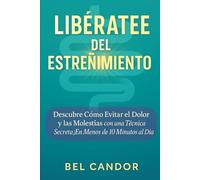 LIBÉRATE DEL ESTREÑIMIENTO: Descubre Cómo Evitar el Dolor y las Molestias con una Técnica Secreta ¡En Menos de 10 Minutos al Día! (como hacer caca !)