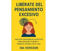 Libérate del Pensamiento Excesivo: Una Guía con Respaldo Científico para Aquietar tu Mente y Tomar el Control de tu Vida