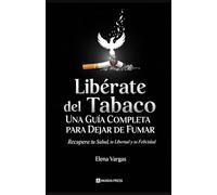 Libérate del Tabaco: Una Guía Completa para Dejar de Fumar: Recupera tu Salud, tu Libertad y tu Felicidad