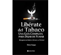Libérate del Tabaco: Una Guía Completa para Dejar de Fumar: Recupera tu Salud, tu Libertad y tu Felicidad