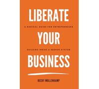 Liberate Your Business: A radical guide for entrepreneurs building inside a broken system
