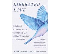 Liberated Love: Release Codependent Patterns and Create the Love You Desire by M