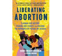 Liberating Abortion: Claiming Our History, Sharing Our Stories, and Building the Reproductive Future We Deserve - Centering People of Color Through Research, Interviews, and Activism
