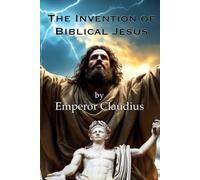 Liberating Christ: The Invention of Biblical Jesus by Emperor Claudius