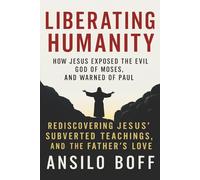 Liberating Humanity: How Jesus Exposed The Evil God Of Moses And Warned Of Paul (Rediscover Jesus Subverted Teachings And The Father’s Love)