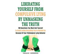 Liberating Yourself From Compulsive Lying By Unmasking The Truth: 100 Questions You Must Ask Yourself To Avoid Losing Everything You’ve Worked For ... Lying Behavior (The Compulsive Lying Task)