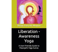 Liberation - Awareness Yoga: A User-Friendly Guide to Patanjali’s Yoga Sutras