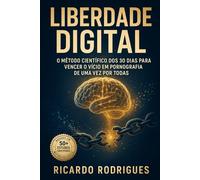 Liberdade Digital: O Método Científico dos 30 Dias para Vencer o Vício em Pornografia de Uma Vez Por Todas: Baseado em Mais de 50 Estudos Científicos - Transforme Sua Vida com Neuroplasticidade