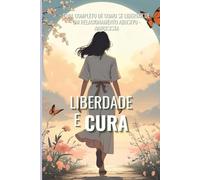 LIBERDADE E CURA: Guia completo de como se libertar de um relacionamento abusivo-narcisista