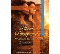 Liberdade e prosperidade, o caminho da mulher autentica.: Mentoria para superar relacionamentos tóxicos e construir uma carreira de sucesso.