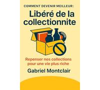 Libéré de la collectionnite: Repenser nos collections pour une vie plus riche (Comment devenir meilleur)