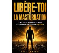 Libère-Toi de la Masturbation: Reprends le pouvoir de ton énergie vitale