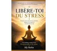 LIBÉRE TOI DU STRESS: Transforme ton stress en sérénité et reconstruis toi pas à pas