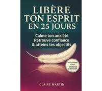 LIBÈRE TON ESPRIT EN 25 JOURS: Le programme apaisant pour calmer ton anxiété, retrouver confiance, atteindre tes objectifs et révéler la meilleure version de toi-même
