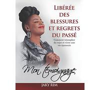 LIBÉRÉE DES BLESSURES ET REGRETS DU PASSÉ: Comment triompher du rejet et vivre une vie épanouie: mon témoignage