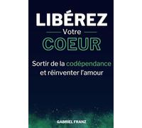 Libérez votre cœur - Sortir de la codépendance et réinventer l’amour (Libérations Intérieures - Transformation personnelle et guérison émotionnelle)