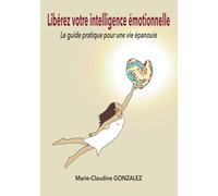 Libérez votre intelligence émotionnelle: Le guide pratique pour une vie épanouie