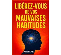 Libérez-vous de vos Mauvaises Habitudes: Comprendre, Transformer et Reprogrammer votre Esprit pour une Vie Nouvelle et Épanouie