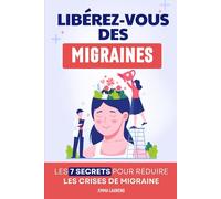 Libérez-Vous des Migraines: Les 7 Secrets pour Réduire les Crises de Migraine | Bye Bye la Migraine | Solution contre la Migraine et le Mal de Tête | ... de Tête | Soulager les Migraines Chroniques