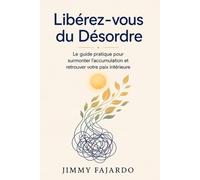 Libérez-vous du Désordre: Le guide pratique pour surmonter l'accumulation et retrouver votre paix intérieure