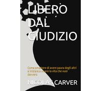 LIBERO DAL GIUDIZIO: Come smettere di avere paura degli altri e iniziare a vivere la vita che vuoi davvero