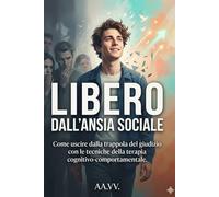 LIBERO DALL’ANSIA SOCIALE: Come uscire dalla trappola del giudizio con le tecniche della terapia cognitivo-comportamentale