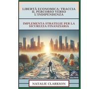Libertà Economica - Traccia Il Percorso Verso L'Indipendenza: Implementa Strategie Per La Sicurezza Finanziaria