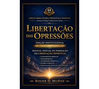 LIBERTAÇÃO DAS OPRESSÕES: Edição Institucional Revisada e Ampliada Manual Oficial de Formação em Libertação Espiritual (Guerra Espiritual e Libertação Bíblica Responsável)