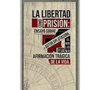 LIBERTAD COMO PRISIÓN: ENSAYO SOBRE LA AUTOEXPLOTACIÓN, EL NIHILISMO Y LA AFIRMACIÓN TRÁGICA DE LA VIDA