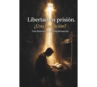 Libertad en prisión. ¿Una bendición?: Una historia real de transformación y resiliencia para vencer las prisiones invisibles de la mente
