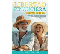 Libertad financiera después de los 55: Cómo vivir sin agobios financieros y generar ingresos sostenibles en la jubilación
