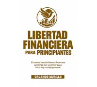 Libertad Financiera para PRINCIPIANTES: El camino hacia la libertad financiera comienza con un primer paso. Inicia hoy tu viaje personal: 30 (Orlando Murillo Autor)