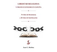 LIBERTAD RELIGIOSA Y PROTESTANTISMO EN ESPAÑA: 70 AÑOS DE RESISTENCIA Y 40 AÑOS DE INTERLOCUCIÓN