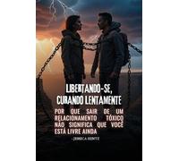 Libertando-se, Curando Lentamente: Por que sair de um relacionamento tóxico não significa que você está livre ainda