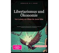 Libertarismus und Ökonomie: Von Ludwig von Mises bis Javier Milei: Grundlagen der freien Marktwirtschaft, individueller Freiheit und staatlicher Beschränkung im Libertarismus