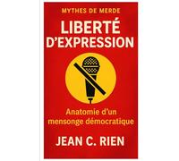 LIBERTÉ D’EXPRESSION: Anatomie d’un mensonge démocratique (Mythes de Merde)