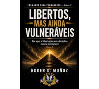 LIBERTOS, MAS AINDA VULNERÁVEIS: Por que a libertação sem disciplina nunca permanece: 3 (FORMADOS PARA PERMANECER)