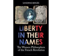 Liberty in Their Names: Revolutionary Women Philosophers in France: The Women Philosophers of the French Revolution