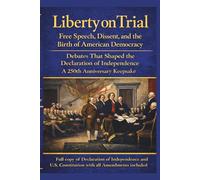 Liberty on Trial: Free Speech, Dissent, and the Birth of American Democracy: Debates That Shaped the Declaration of Independence - A 250th Anniversary Keepsake