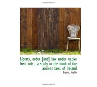 Liberty, order [and] law under native Irish rule : a study in the book of the ancient laws of Irelan