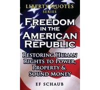 Liberty Quotes Series - Freedom in the American Republic: Restoring Human Rights to Power, Property and Sound Money