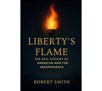 LIBERTY'S FLAME: THE EPIC HISTORY OF AMERICAN WAR FOR INDEPENDENCE