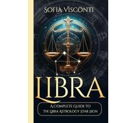 Libra: A Complete Guide To The Libra Astrology Star Sign (A Complete Guide To Astrology)